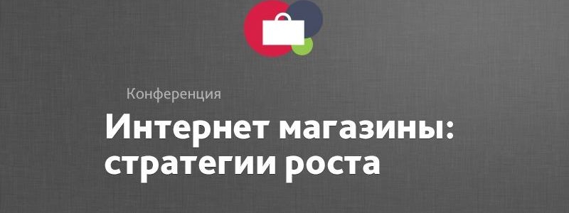 Конференция «Интернет-магазины: стратегия роста»:  работающие советы и полезные рекомендации по построению бизнеса онлайн