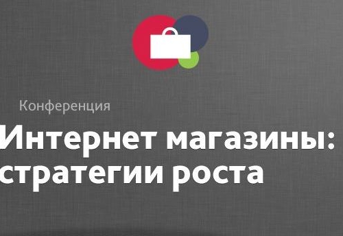 Конференция «Интернет-магазины: стратегия роста»:  работающие советы и полезные рекомендации по построению бизнеса онлайн