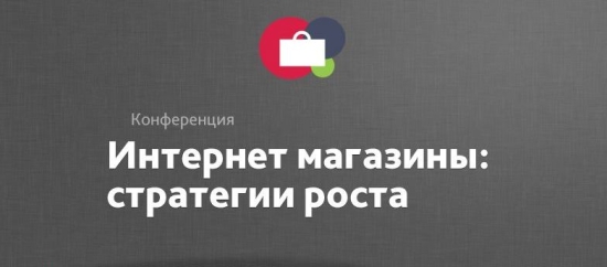 Конференция «Интернет-магазины: стратегия роста»:  работающие советы и полезные рекомендации по построению бизнеса онлайн